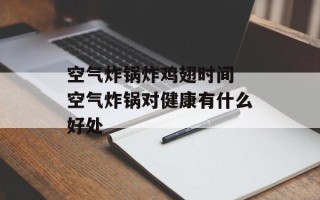 空气炸锅炸鸡翅时间 空气炸锅对健康有什么好处
