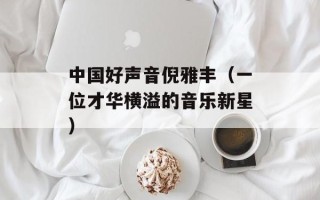 中国好声音倪雅丰（一位才华横溢的音乐新星）