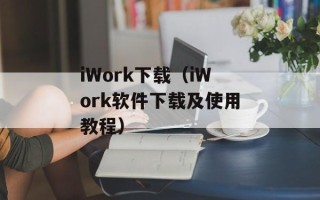 iWork下载（iWork软件下载及使用教程）