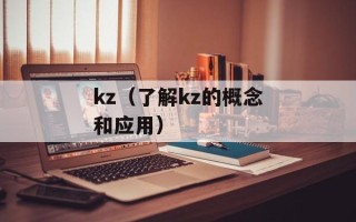 kz（了解kz的概念和应用）