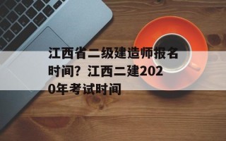 江西省二级建造师报名时间？江西二建2020年考试时间