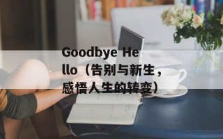 Goodbye Hello（告别与新生，感悟人生的转变）