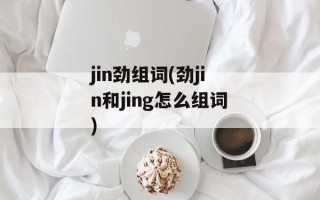 jin劲组词(劲jin和jing怎么组词)
