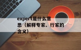 expert是什么意思（解释专家、行家的含义）