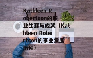 Kathleen Robertson的职业生涯与成就（Kathleen Robertson的事业发展历程）
