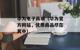 华为电子商城（华为官方网站，优质商品尽在其中）