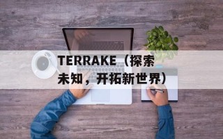 TERRAKE（探索未知，开拓新世界）