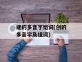 建的多音字组词(创的多音字及组词)