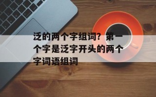 泛的两个字组词？第一个字是泛字开头的两个字词语组词