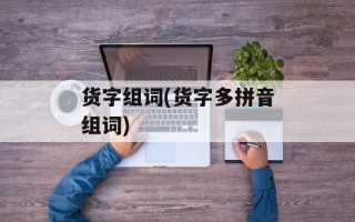 货字组词(货字多拼音组词)