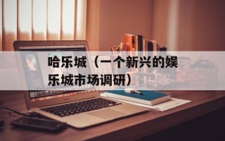 哈乐城（一个新兴的娱乐城市场调研）