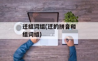 迁组词组(迁的拼音和组词组)