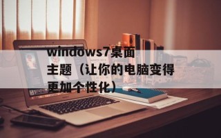 windows7桌面主题（让你的电脑变得更加个性化）