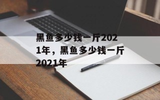 黑鱼多少钱一斤2021年，黑鱼多少钱一斤2021年