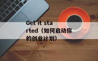 Get it started（如何启动你的创业计划）