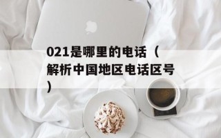 021是哪里的电话（解析中国地区电话区号）