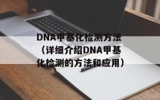 DNA甲基化检测方法（详细介绍DNA甲基化检测的方法和应用）