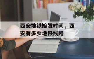 西安地铁始发时间，西安有多少地铁线路