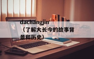 dachangjin（了解大长今的故事背景和历史）