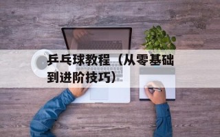 乒乓球教程（从零基础到进阶技巧）
