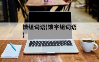 馈组词语(馈字组词语)