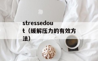 stressedout（缓解压力的有效方法）