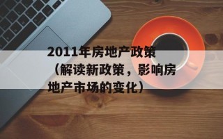 2011年房地产政策（解读新政策，影响房地产市场的变化）