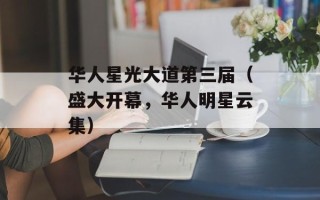 华人星光大道第三届（盛大开幕，华人明星云集）