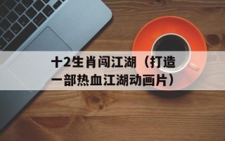 十2生肖闯江湖（打造一部热血江湖动画片）