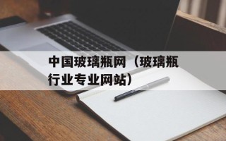 中国玻璃瓶网（玻璃瓶行业专业网站）