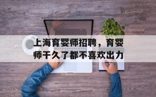 上海育婴师招聘，育婴师干久了都不喜欢出力