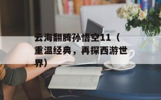 云海翻腾孙悟空11（重温经典，再探西游世界）