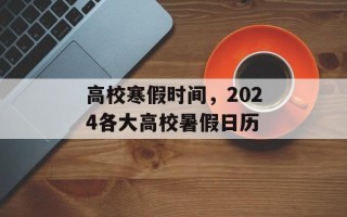 高校寒假时间，2024各大高校暑假日历
