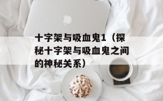 十字架与吸血鬼1（探秘十字架与吸血鬼之间的神秘关系）