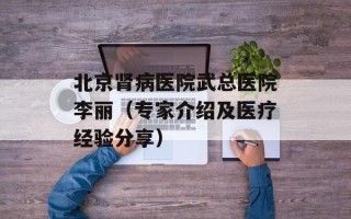 北京肾病医院武总医院李丽（专家介绍及医疗经验分享）