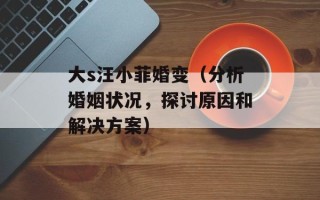 大s汪小菲婚变（分析婚姻状况，探讨原因和解决方案）