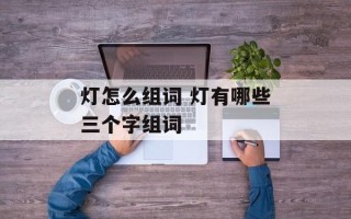 灯怎么组词 灯有哪些三个字组词