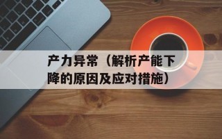 产力异常（解析产能下降的原因及应对措施）