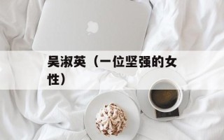 吴淑英（一位坚强的女性）