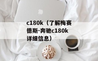 c180k（了解梅赛德斯-奔驰c180k详细信息）