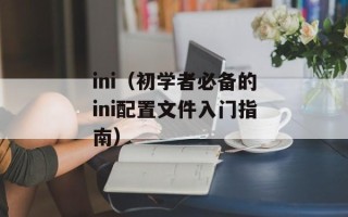 ini（初学者必备的ini配置文件入门指南）