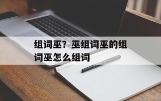 组词巫？巫组词巫的组词巫怎么组词