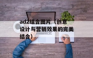 ad2组合图片（创意设计与营销效果的完美结合）