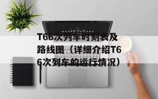 T66次列车时刻表及路线图（详细介绍T66次列车的运行情况）