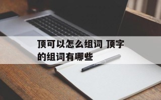 顶可以怎么组词 顶字的组词有哪些