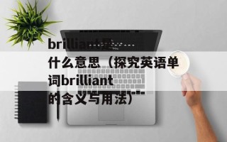 brilliant是什么意思（探究英语单词brilliant的含义与用法）