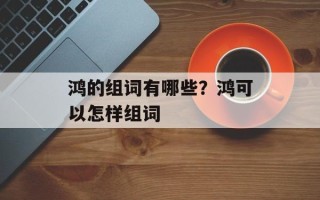 鸿的组词有哪些？鸿可以怎样组词