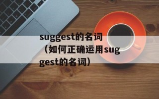 suggest的名词（如何正确运用suggest的名词）