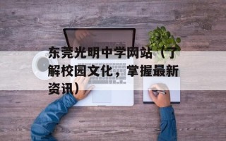 东莞光明中学网站（了解校园文化，掌握最新资讯）