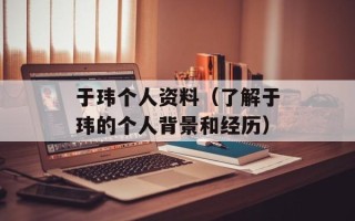 于玮个人资料（了解于玮的个人背景和经历）